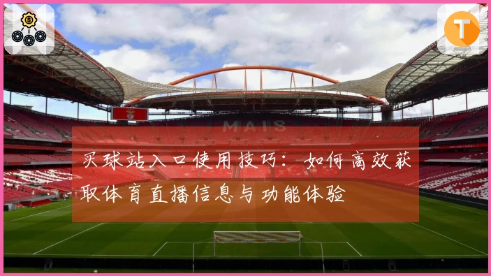 买球站入口使用技巧：如何高效获取体育直播信息与功能体验