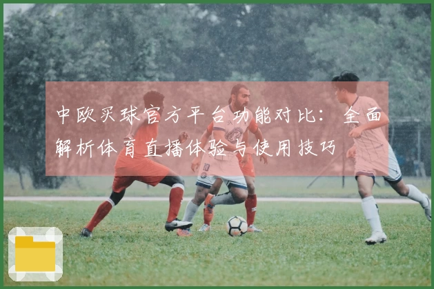 中欧买球官方平台功能对比：全面解析体育直播体验与使用技巧