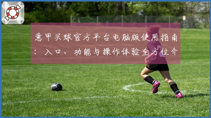 意甲买球官方平台电脑版使用指南：入口、功能与操作体验全方位介绍