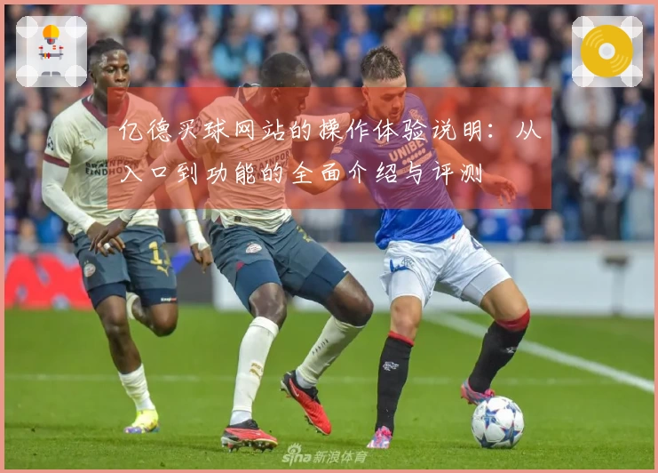 亿德买球网站的操作体验说明：从入口到功能的全面介绍与评测