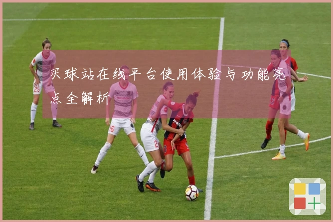 买球站在线平台使用体验与功能亮点全解析
