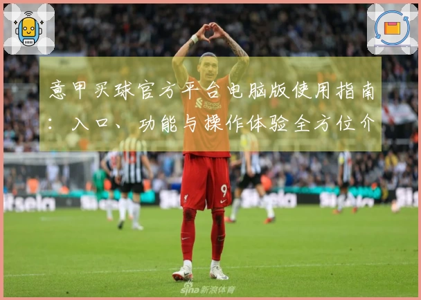意甲买球官方平台电脑版使用指南：入口、功能与操作体验全方位介绍