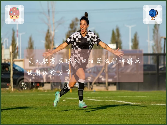 五大联赛买球入口注册流程详解及使用体验分享