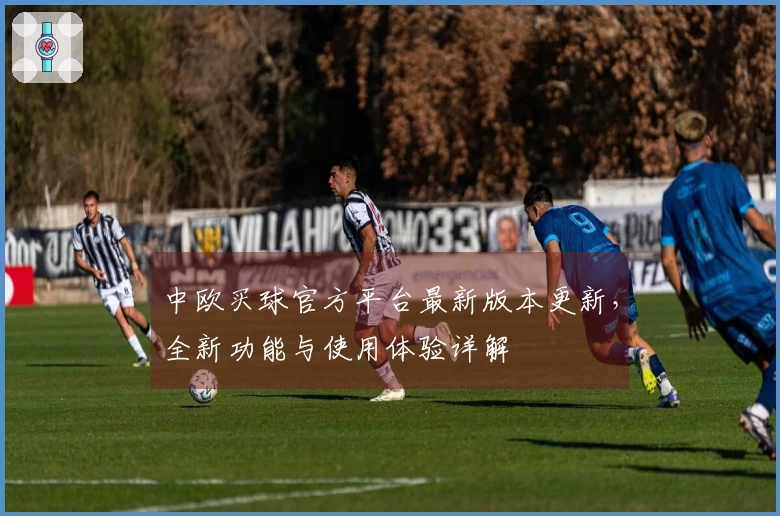中欧买球官方平台最新版本更新，全新功能与使用体验详解