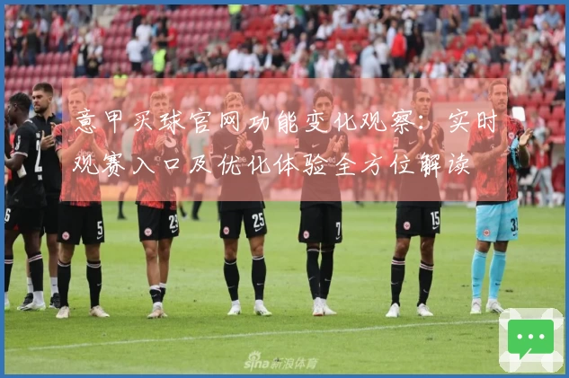 意甲买球官网功能变化观察：实时观赛入口及优化体验全方位解读