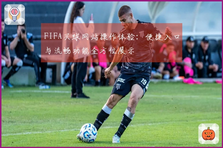 FIFA买球网站操作体验：便捷入口与流畅功能全方位展示